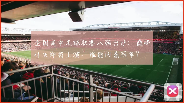 全国高中足球联赛八强出炉：巅峰对决即将上演，谁能问鼎冠军？