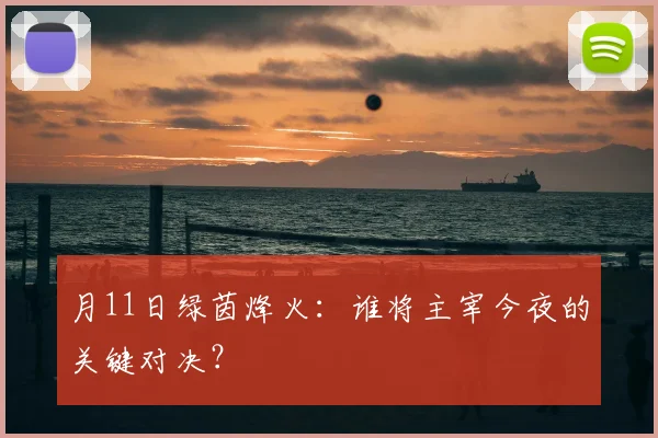 月11日绿茵烽火：谁将主宰今夜的关键对决？