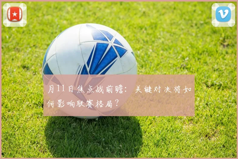 月11日焦点战前瞻:关键对决将如何影响联赛格局?