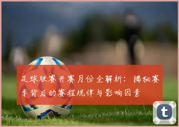 足球联赛开赛月份全解析：揭秘赛季背后的赛程规律与影响因素
