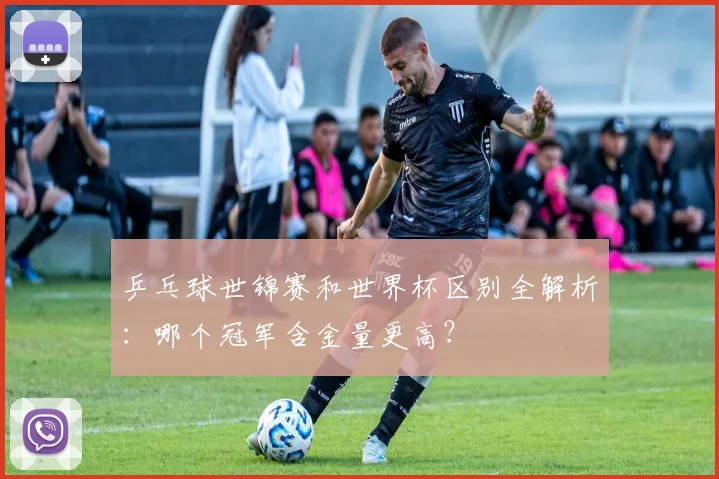 乒乓球世锦赛和世界杯区别全解析:哪个冠军含金量更高?