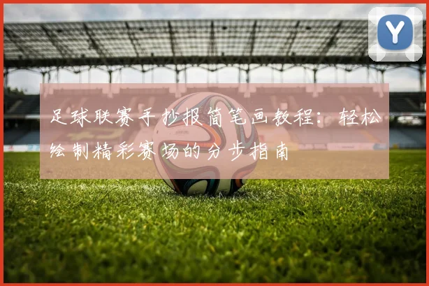 足球联赛手抄报简笔画教程:轻松绘制精彩赛场的分步指南