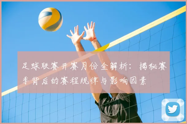 足球联赛开赛月份全解析：揭秘赛季背后的赛程规律与影响因素
