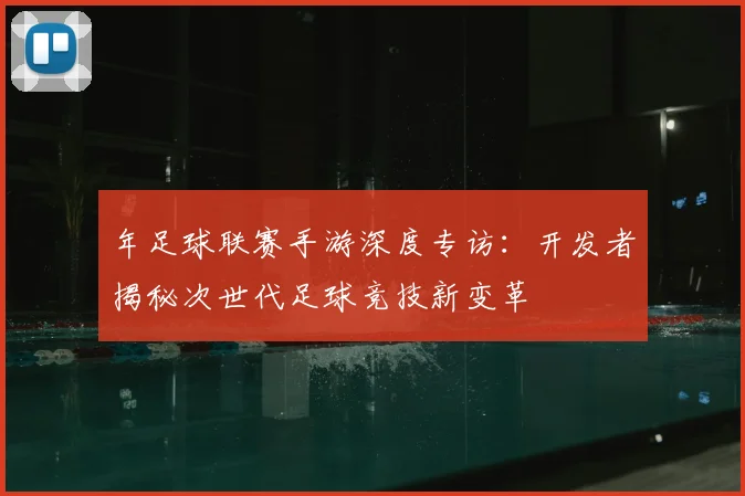 年足球联赛手游深度专访：开发者揭秘次世代足球竞技新变革