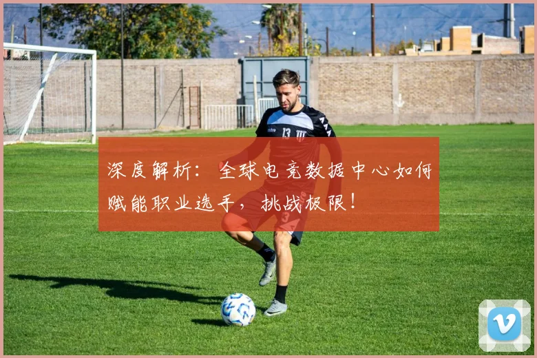 深度解析:全球电竞数据中心如何赋能职业选手,挑战极限!